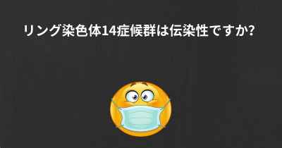 リング染色体14症候群は伝染性ですか？