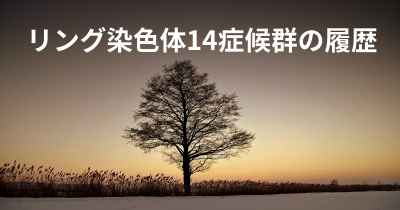 リング染色体14症候群の履歴