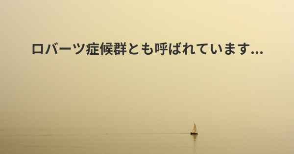 ロバーツ症候群とも呼ばれています...