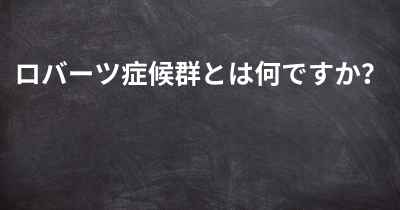 ロバーツ症候群とは何ですか？