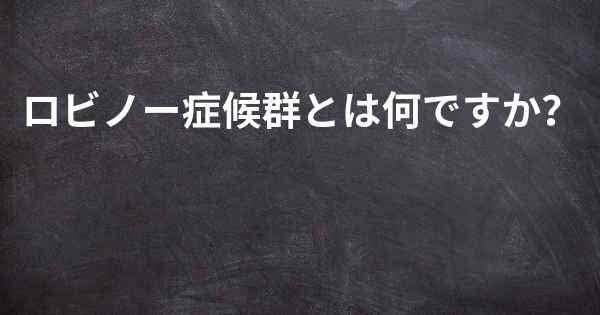 ロビノー症候群とは何ですか？