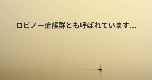 ロビノー症候群とも呼ばれています...