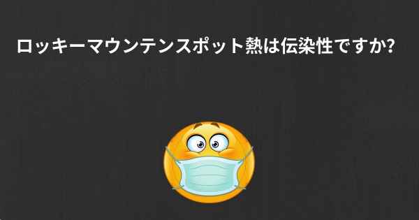 ロッキーマウンテンスポット熱は伝染性ですか？