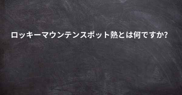 ロッキーマウンテンスポット熱とは何ですか？