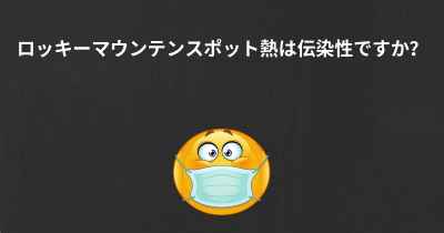 ロッキーマウンテンスポット熱は伝染性ですか？