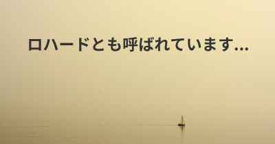 ロハードとも呼ばれています...