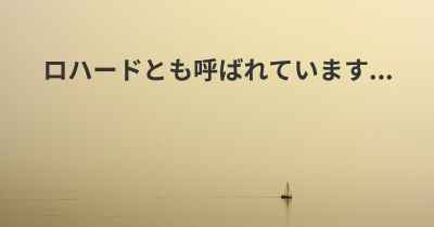 ロハードとも呼ばれています...