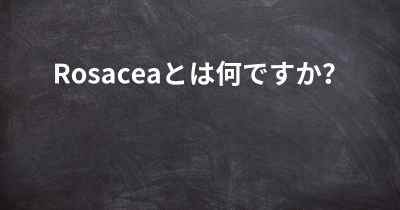 Rosaceaとは何ですか？