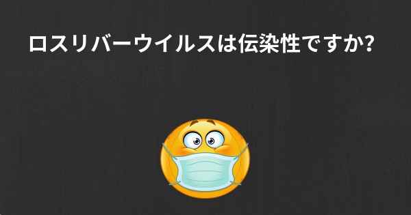 ロスリバーウイルスは伝染性ですか？