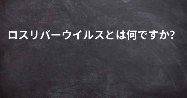 ロスリバーウイルスとは何ですか？