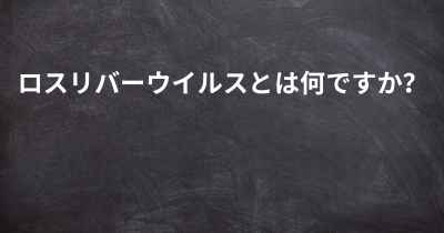 ロスリバーウイルスとは何ですか？