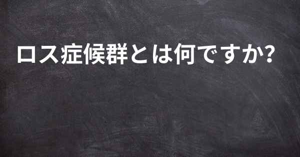 ロス症候群とは何ですか？