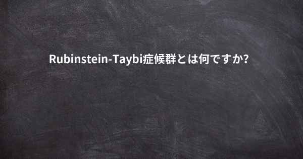 Rubinstein-Taybi症候群とは何ですか？