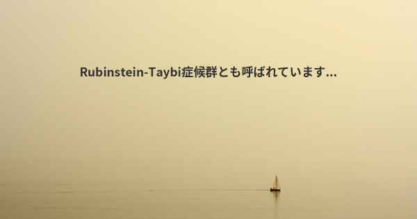 Rubinstein-Taybi症候群とも呼ばれています...