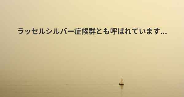 ラッセルシルバー症候群とも呼ばれています...