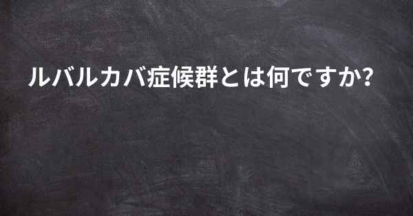 ルバルカバ症候群とは何ですか？