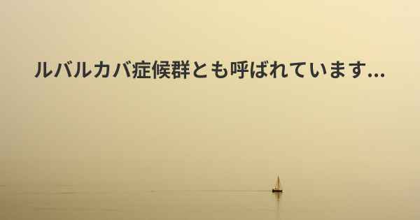 ルバルカバ症候群とも呼ばれています...