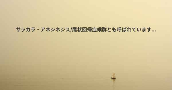 サッカラ・アネシネシス/尾状回帰症候群とも呼ばれています...