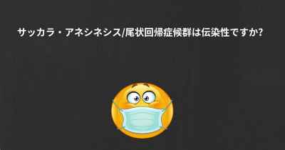 サッカラ・アネシネシス/尾状回帰症候群は伝染性ですか？