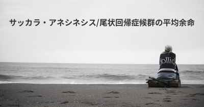 サッカラ・アネシネシス/尾状回帰症候群の平均余命