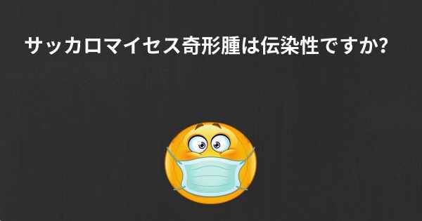 サッカロマイセス奇形腫は伝染性ですか？