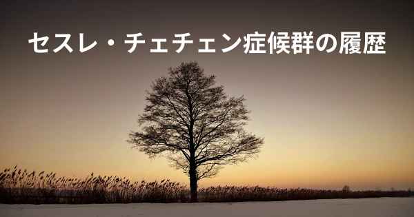 セスレ・チェチェン症候群の履歴