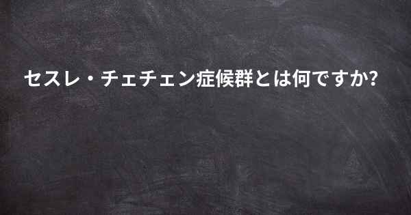 セスレ・チェチェン症候群とは何ですか？