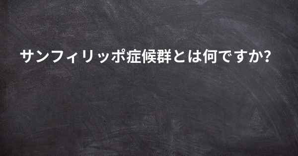 サンフィリッポ症候群とは何ですか？