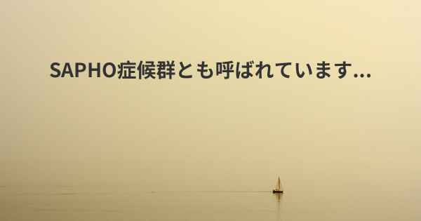 SAPHO症候群とも呼ばれています...