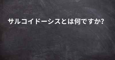 サルコイドーシスとは何ですか？