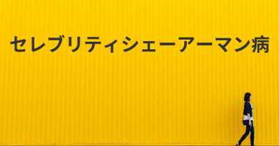 セレブリティシェーアーマン病