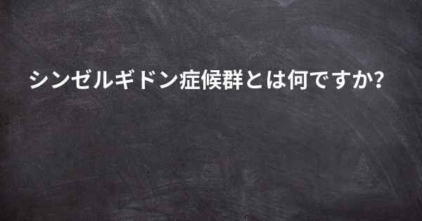 シンゼルギドン症候群とは何ですか？