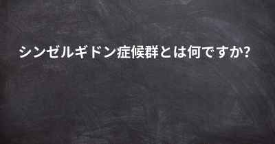 シンゼルギドン症候群とは何ですか？