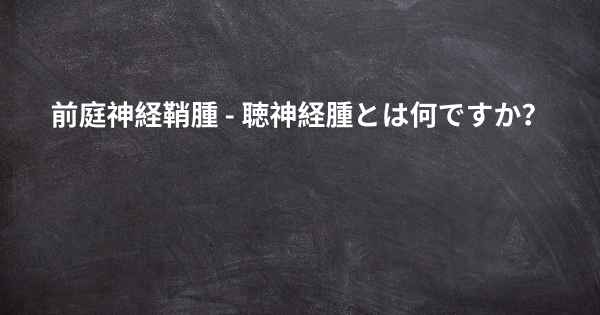 前庭神経鞘腫 - 聴神経腫とは何ですか？