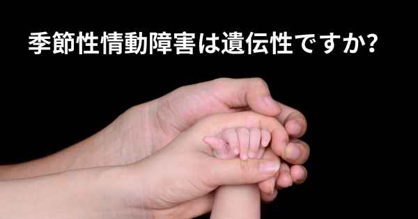 季節性情動障害は遺伝性ですか？