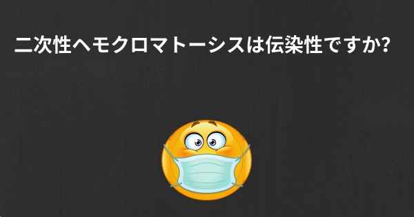 二次性ヘモクロマトーシスは伝染性ですか？