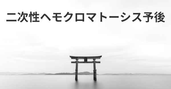 二次性ヘモクロマトーシス予後