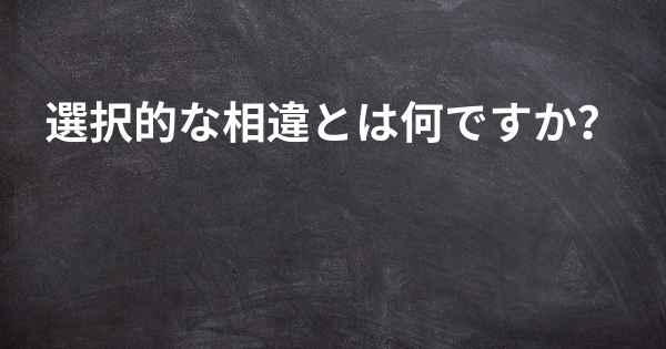 選択的な相違とは何ですか？