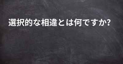 選択的な相違とは何ですか？