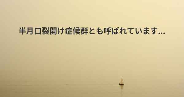 半月口裂開け症候群とも呼ばれています...