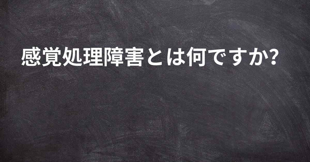 感覚処理障害とは何ですか? 感覚処理障害とは何ですか?