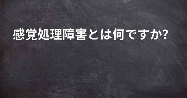 感覚処理障害とは何ですか？