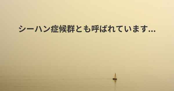 シーハン症候群とも呼ばれています...