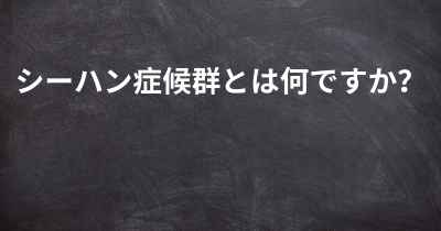 シーハン症候群とは何ですか？