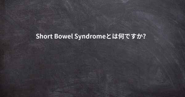 Short Bowel Syndromeとは何ですか？