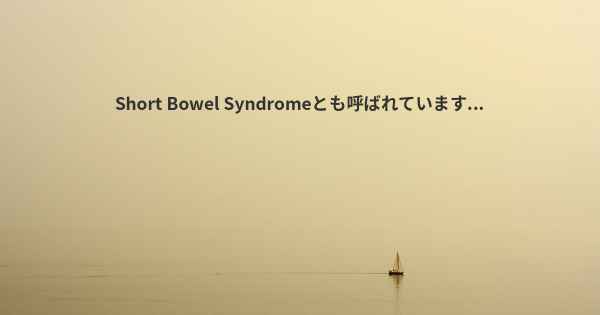 Short Bowel Syndromeとも呼ばれています...