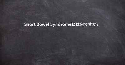 Short Bowel Syndromeとは何ですか？