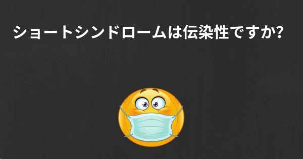 ショートシンドロームは伝染性ですか？