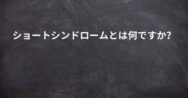 ショートシンドロームとは何ですか？