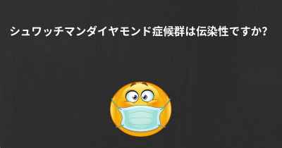 シュワッチマンダイヤモンド症候群は伝染性ですか？